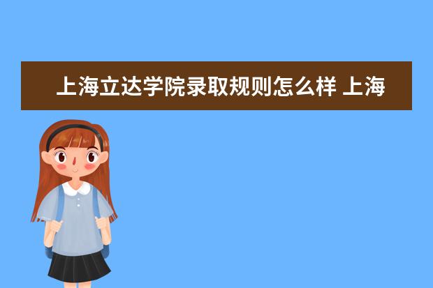 上海立达学院录取规则怎么样 上海立达学院就业状况如何
