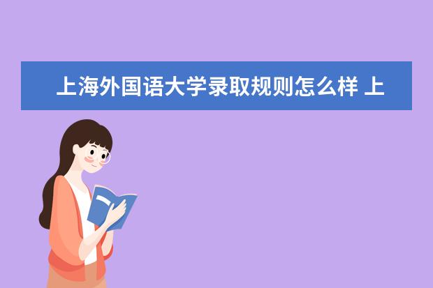 上海外国语大学录取规则怎么样 上海外国语大学就业状况如何