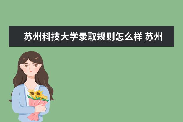 苏州科技大学录取规则怎么样 苏州科技大学就业状况如何