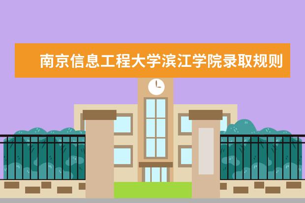 南京信息工程大学滨江学院录取规则怎么样 南京信息工程大学滨江学院就业状况如何