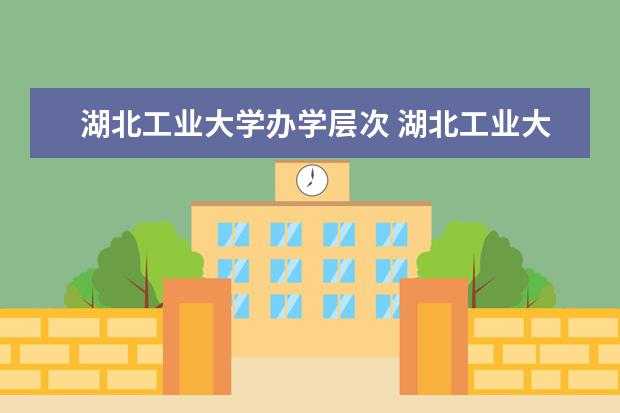 湖北工业大学办学层次 湖北工业大学学校介绍