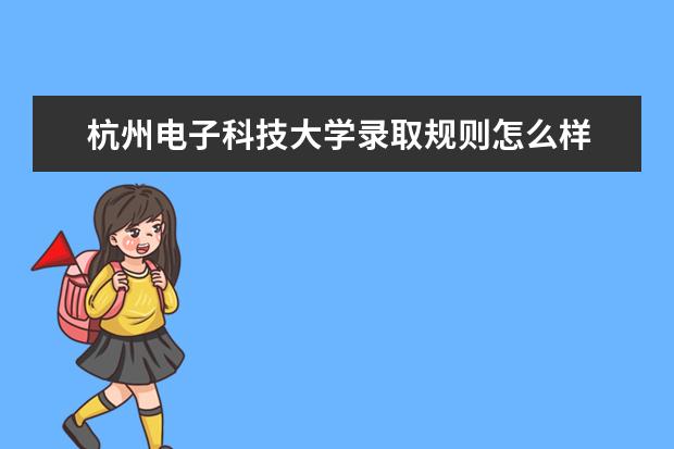 杭州电子科技大学录取规则怎么样 杭州电子科技大学就业状况如何