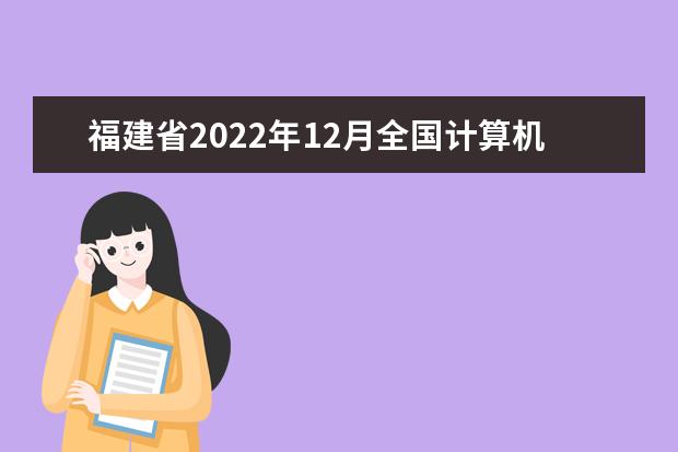 福建省2022年12月全国计算机等级考试考前温馨提示