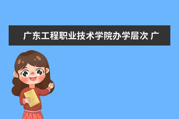 广东工程职业技术学院办学层次 广东工程职业技术学院学校介绍