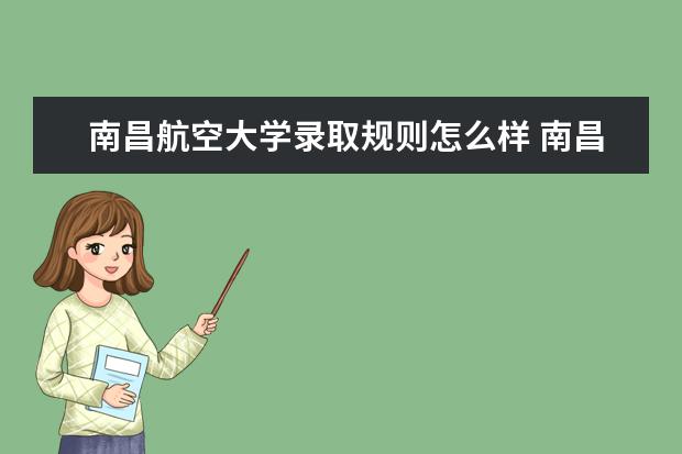 南昌航空大學錄取規(guī)則怎么樣 南昌航空大學就業(yè)狀況如何