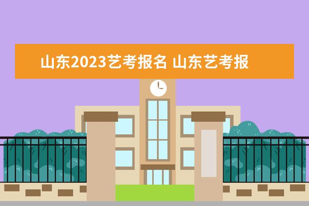 山東2023藝考報(bào)名 山東藝考報(bào)名時(shí)間2023