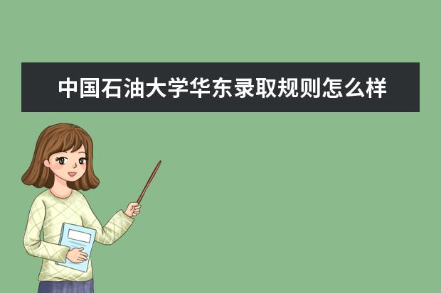 中國石油大學(xué)華東錄取規(guī)則怎么樣 中國石油大學(xué)華東就業(yè)狀況如何