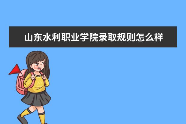 山东水利职业学院录取规则怎么样 山东水利职业学院就业状况如何