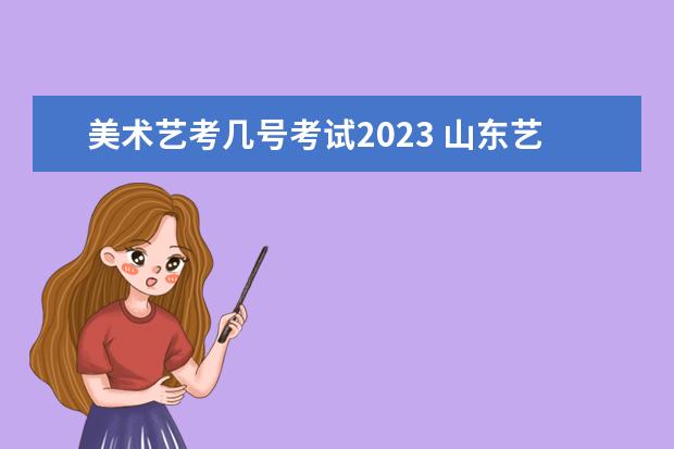 美术艺考几号考试2023 山东艺考报名时间2023