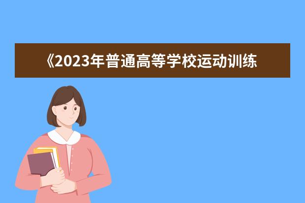 《2023年普通高等學(xué)校運動訓(xùn)練、武術(shù)與民族傳統(tǒng)體育專業(yè)招生管理辦法》通知