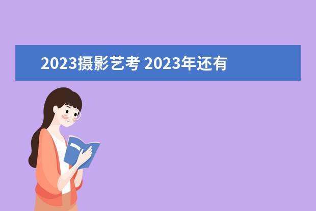 2023摄影艺考 2023年还有艺考吗?