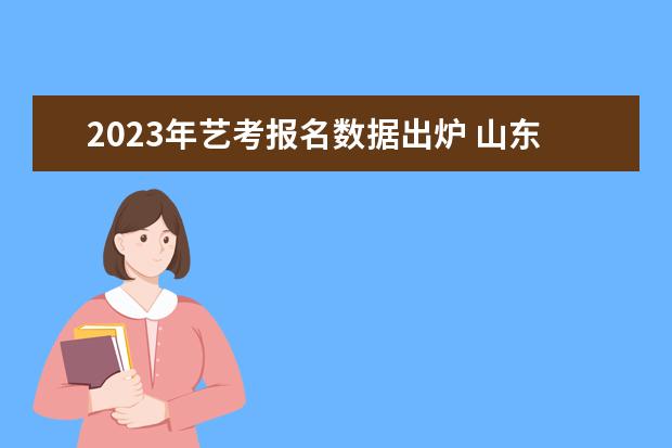 2023年藝考報名數(shù)據(jù)出爐 山東美術(shù)生增加5806人競爭激烈