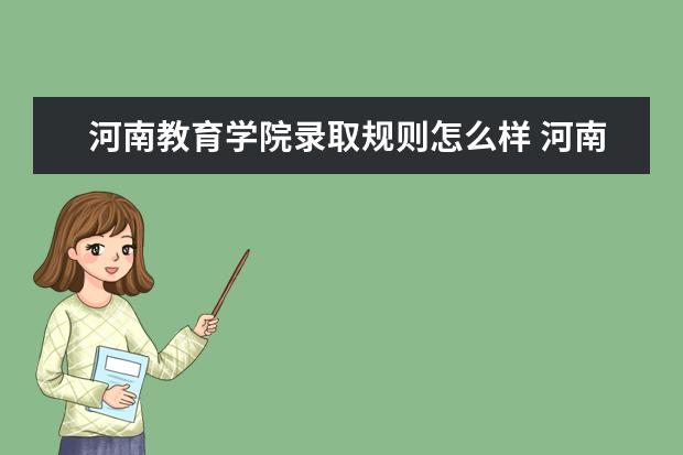 河南教育学院录取规则怎么样 河南教育学院就业状况如何