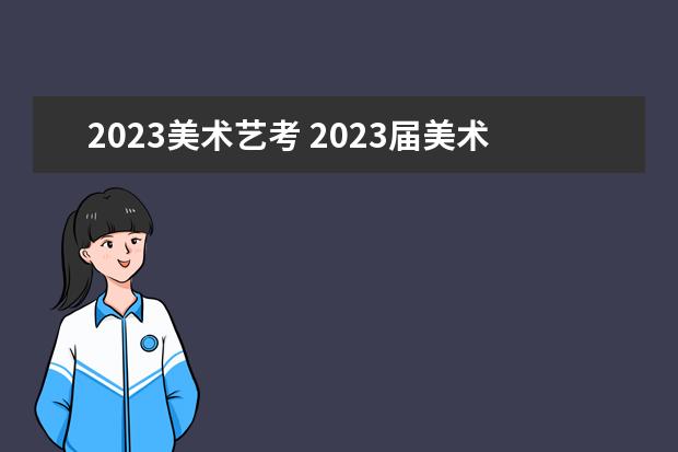 2023美術藝考 2023屆美術生什么時候藝考