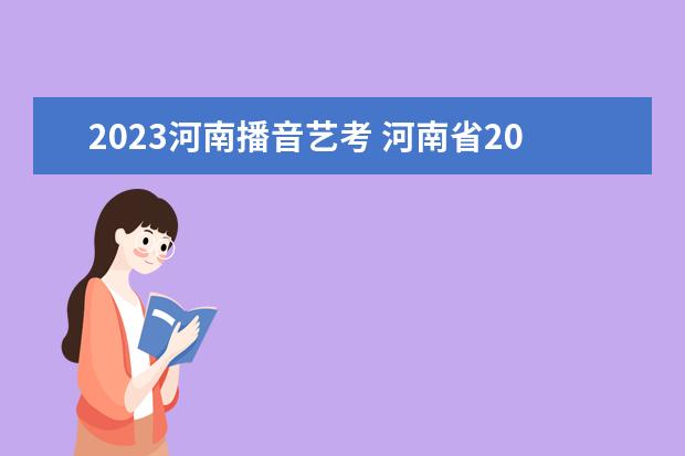2023河南播音艺考 河南省2023年艺考报名时间