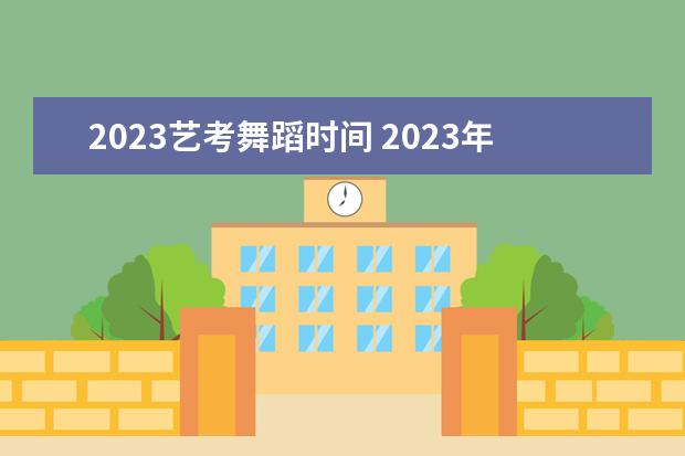 2023艺考舞蹈时间 2023年艺考时间安排表