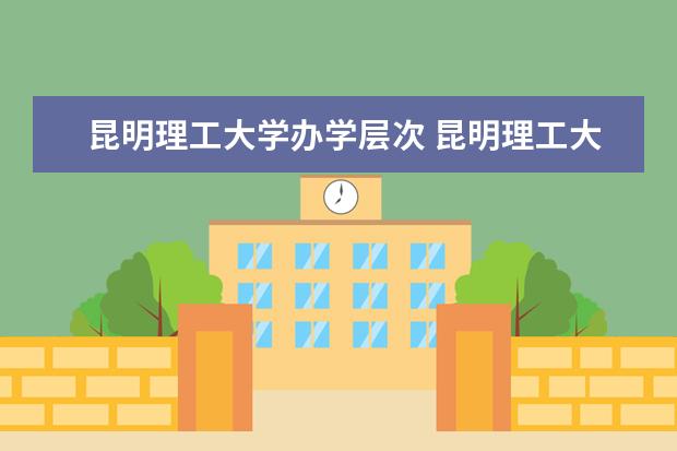 昆明理工大学办学层次 昆明理工大学学校介绍