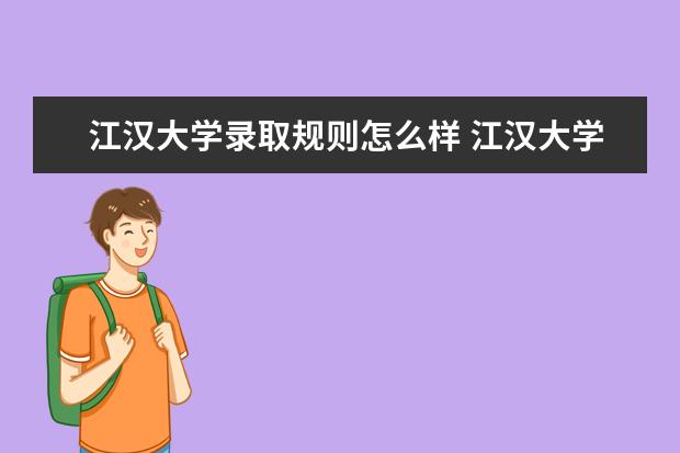 江漢大學(xué)錄取規(guī)則怎么樣 江漢大學(xué)就業(yè)狀況如何