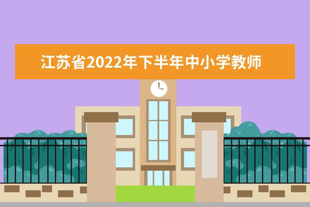 江苏省2022年下半年中小学教师资格考试面试报名补充通告