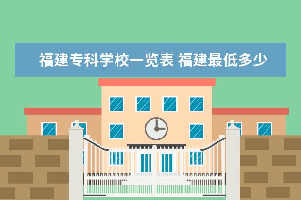 福建专科学校一览表 福建最低多少分上专科