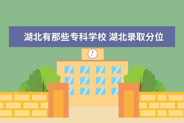 湖北有那些专科学校 湖北录取分位数线是多少