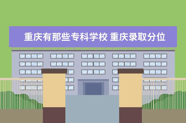 重庆有那些专科学校 重庆录取分位数线是多少