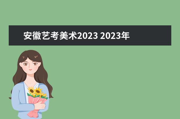 安徽艺考美术2023 2023年艺考时间安排表