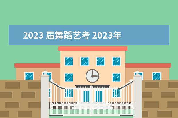 2023 届舞蹈艺考 2023年艺考时间安排表