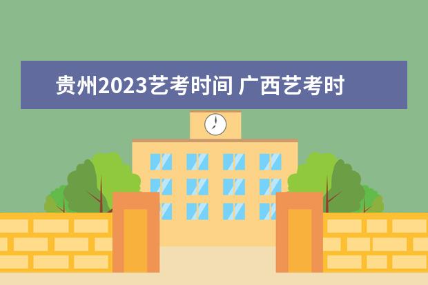 贵州2023艺考时间 广西艺考时间2023年