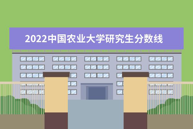 2022中国农业大学研究生分数线 往年考研分数线在多少分