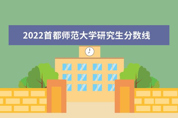 2022首都师范大学研究生分数线 往年考研分数线在多少分