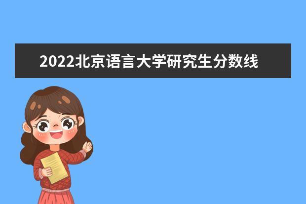 2022北京语言大学研究生分数线 往年考研分数线在多少分