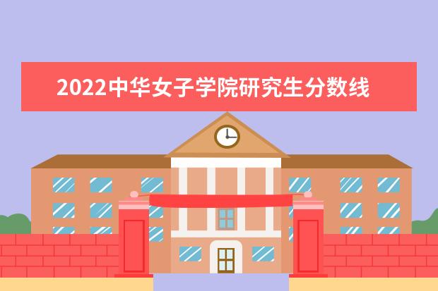 2022中华女子学院研究生分数线 往年考研分数线在多少分