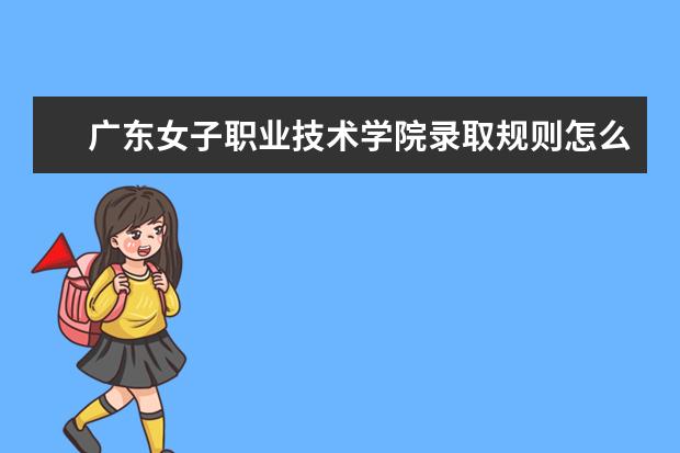 廣東女子職業(yè)技術(shù)學(xué)院錄取規(guī)則怎么樣 廣東女子職業(yè)技術(shù)學(xué)院就業(yè)狀況如何