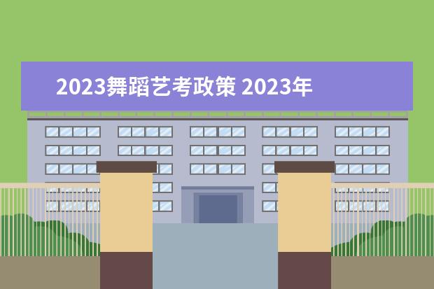 2023舞蹈艺考政策 2023年还有艺考吗?