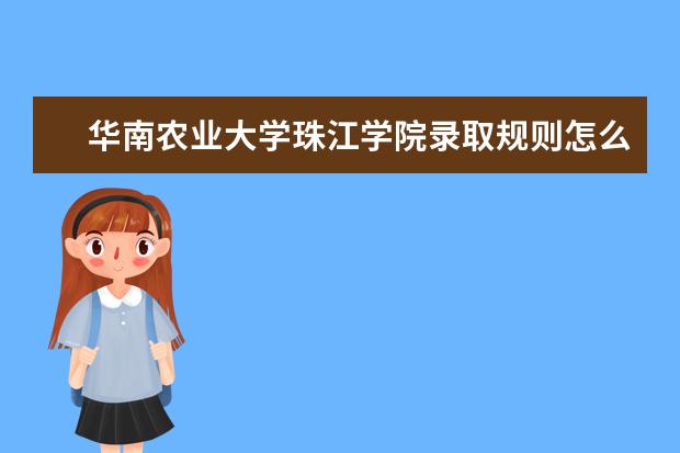 华南农业大学珠江学院录取规则怎么样 华南农业大学珠江学院就业状况如何