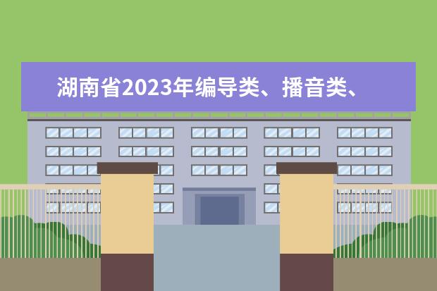 湖南省2023年编导类、播音类、音乐类和舞蹈类专业省统考考试要求和考前提醒