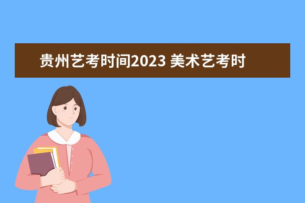贵州艺考时间2023 美术艺考时间2023