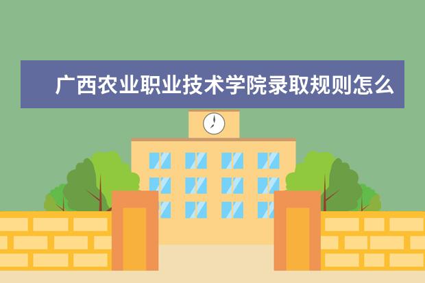 广西农业职业技术学院录取规则怎么样 广西农业职业技术学院就业状况如何