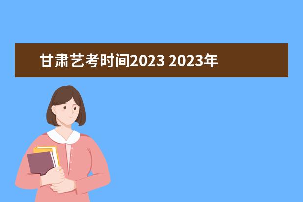 甘肃艺考时间2023 2023年甘肃省艺考时间