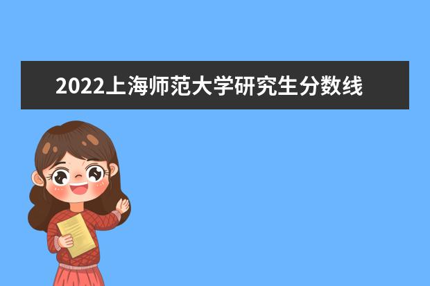 2022上海师范大学研究生分数线 往年考研分数线在多少分