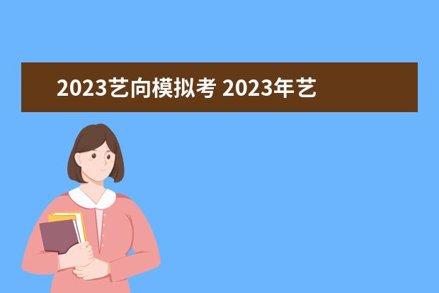 2023艺向模拟考 2023年艺考时间安排表