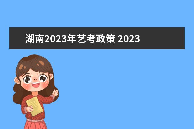 湖南2023年藝考政策 2023年藝考最新政策