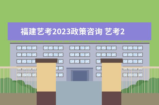 福建藝考2023政策咨詢(xún) 藝考2023年會(huì)取消嗎