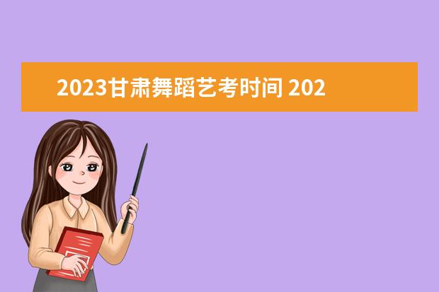 2023甘肃舞蹈艺考时间 2023年艺考最新政策