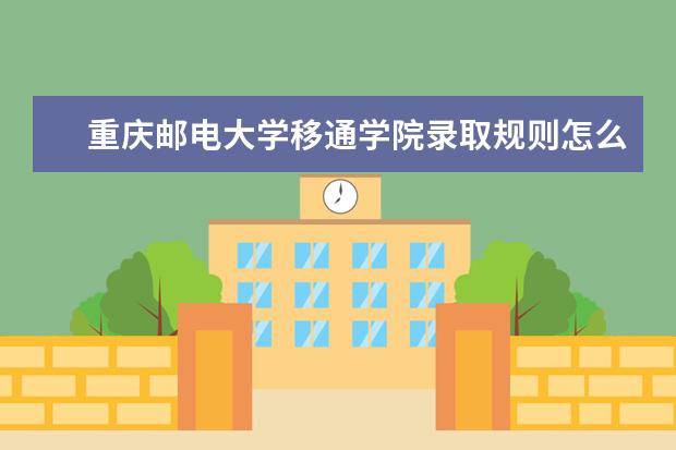 重庆邮电大学移通学院录取规则怎么样 重庆邮电大学移通学院就业状况如何