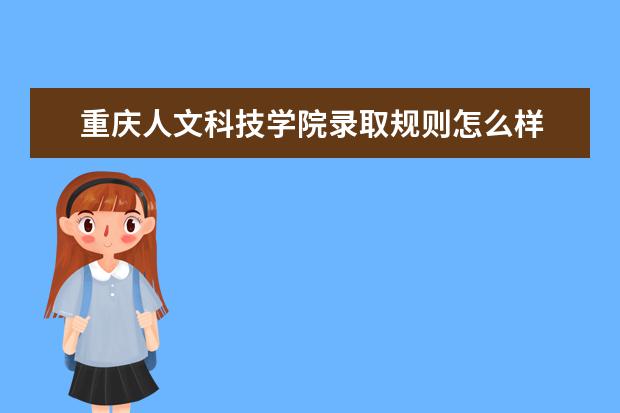 重庆人文科技学院录取规则怎么样 重庆人文科技学院就业状况如何