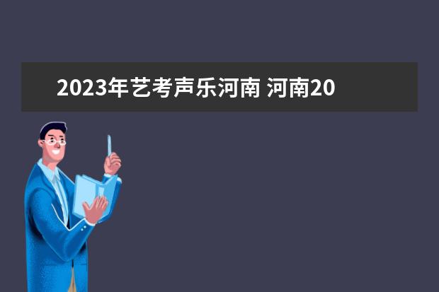 2023年艺考声乐河南 河南2023年艺考时间