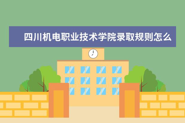 四川机电职业技术学院录取规则怎么样 四川机电职业技术学院就业状况如何