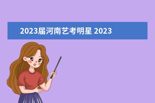 2023届河南艺考明星 2023届美术生什么时候艺考